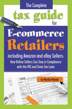 The Complete Tax Guide for E-Commerce Retailers including Amazon and eBay Sellers, Martha Maeda