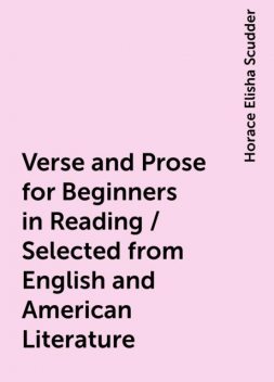 Verse and Prose for Beginners in Reading / Selected from English and American Literature, Horace Elisha Scudder