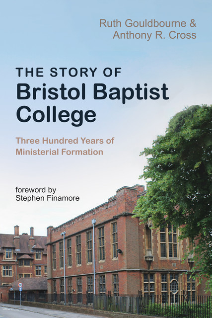The Story of Bristol Baptist College, Anthony R. Cross, Ruth Gouldbourne