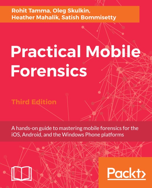 Practical Mobile Forensics, Heather Mahalik, Satish Bommisetty