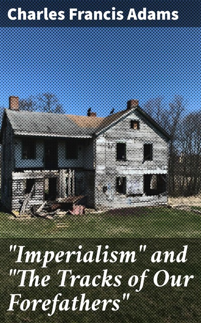 “Imperialism” and “The Tracks of Our Forefathers”, Charles Francis Adams