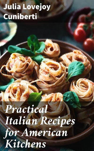 Practical Italian Recipes for American Kitchens, Julia Lovejoy Cuniberti