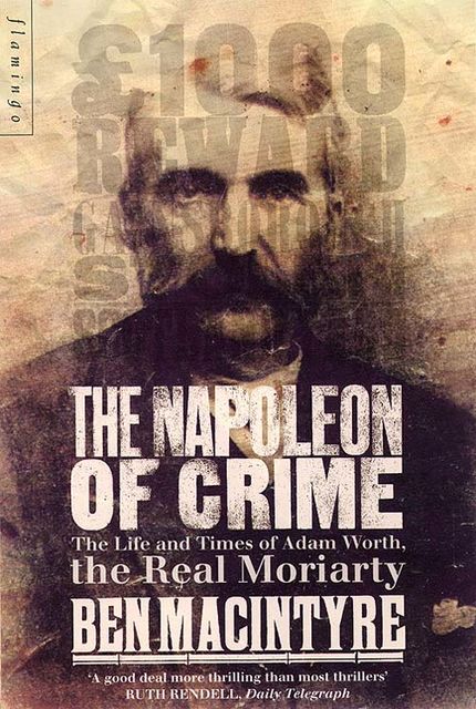 The Napoleon of Crime: The Life and Times of Adam Worth, the Real Moriarty, Ben Macintyre
