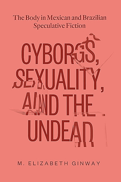 Cyborgs, Sexuality, and the Undead, M. Elizabeth Ginway