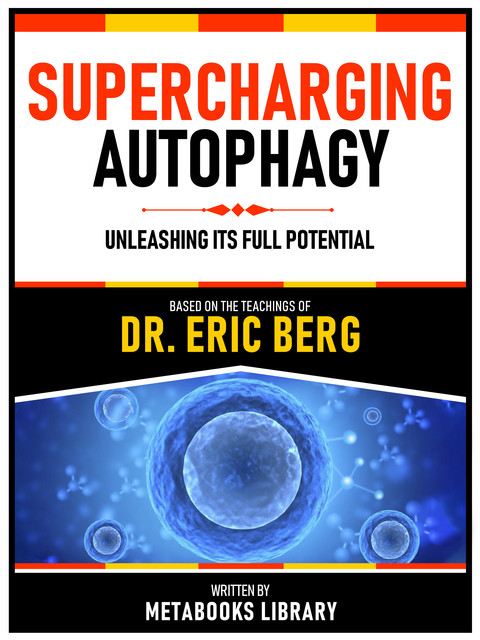 Supercharging Autophagy – Based On The Teachings Of Dr. Eric Berg, Metabooks Library