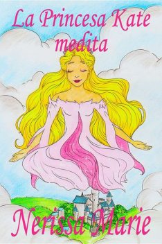 La Princesa Kate medita (libro para niños sobre meditación de atención plena para niños, cuentos infantiles, libros infantiles, libros para los niños, libros para niños, bebes, libros infantiles), Nerissa Marie