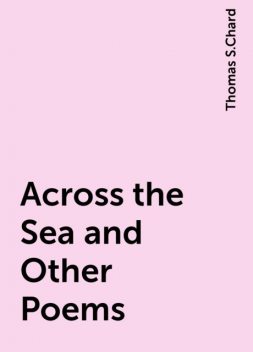 Across the Sea and Other Poems, Thomas S.Chard