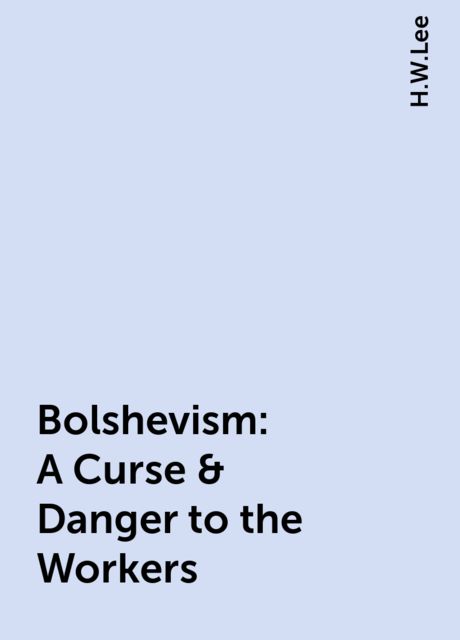 Bolshevism: A Curse & Danger to the Workers, H.W.Lee