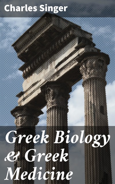 Greek Biology & Greek Medicine, Charles Singer