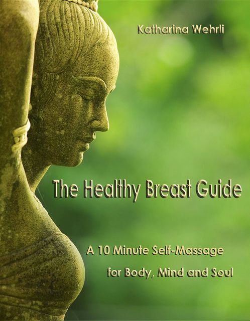 The Healthy Breast Guide: A 10-Minute Self Massage for Body, Mind and Soul, Katharina Wehrli