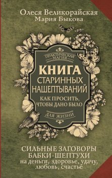 Книга старинных нашептываний. Как просить, чтобы дано было. Сильные заговоры бабки-шептухи на деньги, здоровье, удачу, любовь, счастье, Мария Быкова, Олеся Великорайская