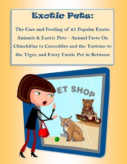 The Care and Feeding of 25 Popular Exotic Animals & Exotic Pets – Animal Facts On Chinchillas to Crocodiles and the Tortoise to the Tiger, and Every Exotic Pet in Between, Malibu Publishing, Rebecca Greenwood