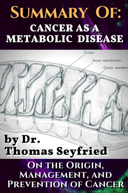 Summary of: Cancer as a Metabolic Disease by Dr. Thomas Seyfried. On the Origin, Management, and Prevention of Cancer, Travis Christofferson, Dominic D'Agostino, Thomas Seyfried