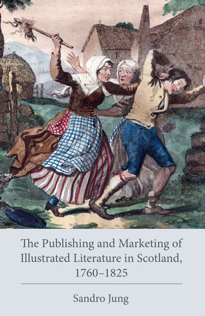 The Publishing and Marketing of Illustrated Literature in Scotland, 1760–1825, Sandro Jung