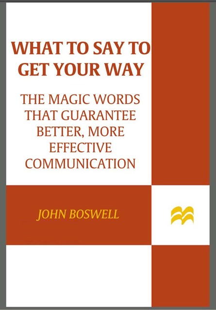 What to Say to Get Your Way, John Boswell