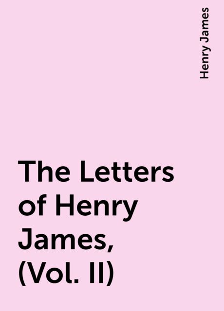 The Letters of Henry James, (Vol. II), Henry James