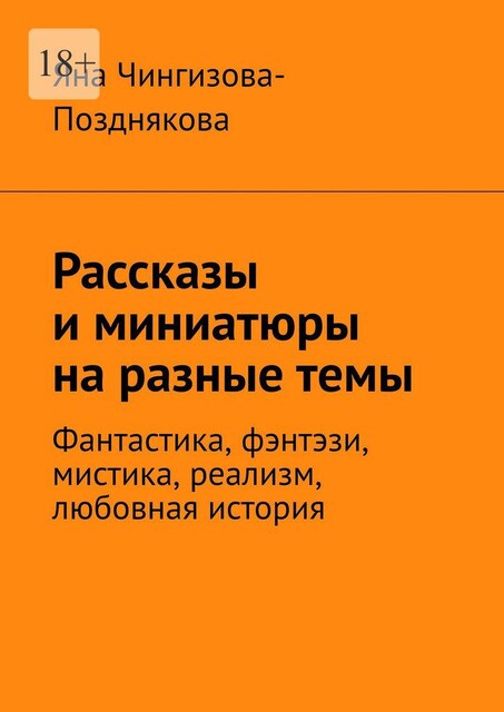 Рассказы и миниатюры на разные темы. Фантастика, фэнтэзи, мистика, реализм, любовная история, Яна Чингизова-Позднякова