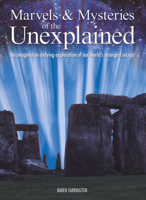Marvels & Mysteries of the Unexplained: An Imagination-Defying Exploration of our World's Strangest Secrets, Karen Farrington