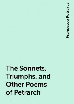 The Sonnets, Triumphs, and Other Poems of Petrarch, Francesco Petrarca