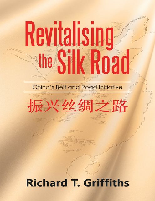 Revitalizing the Silk Road: China's Belt and Road Initiative, Richard T. Griffiths