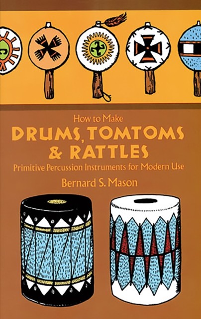 How to Make Drums, Tomtoms and Rattles, Bernard Mason