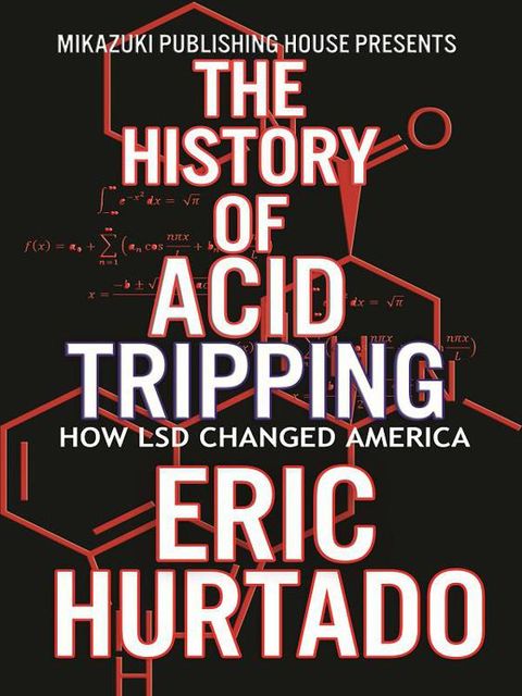 The History of Acid Tripping: How LSD Changed America, Eric Hurtado