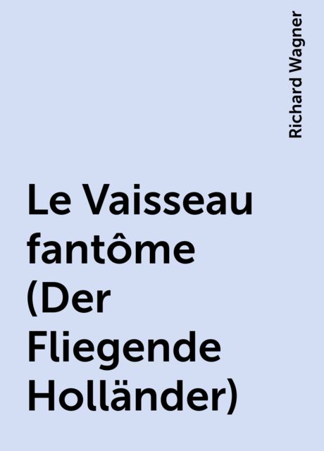 Le Vaisseau fantôme (Der Fliegende Holländer), Richard Wagner