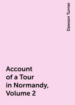 Account of a Tour in Normandy, Volume 2, Dawson Turner