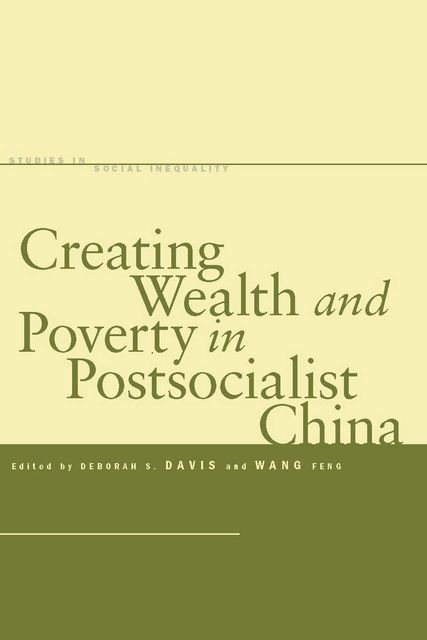 Creating Wealth and Poverty in Postsocialist China, Deborah Davis, Feng Wang