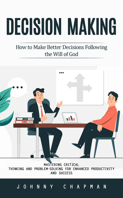 Decision Making: How to Make Better Decisions Following the Will of God (Mastering Critical Thinking and Problem-solving for Enhanced Productivity and Success), Johnny Chapman