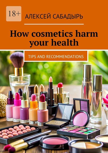 How cosmetics harm your health. Tips and recommendations, Алексей Сабадырь