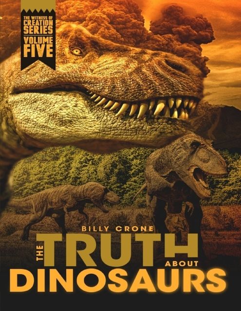 The Truth About Dinosaurs: The Witness of Creation Series Volume Five, Billy Crone