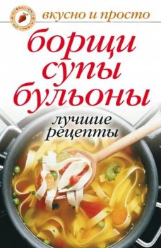 Борщи, супы, бульоны. Лучшие рецепты, Юлия Николаева