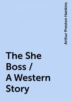 The She Boss / A Western Story, Arthur Preston Hankins