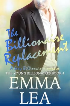 The Billionaire Replacement: The Young Billionaires Book 4, Emma Lea