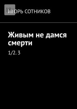 Живым не дамся смерти. 1/2. 3, И. Сотников