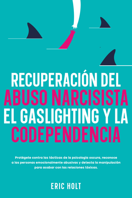 Recuperación del abuso narcisista, el gaslighting y la codependencia, Eric Holt