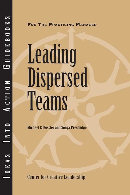 Leading Dispersed Teams, Michael E.Kossler, Sonya Prestridge