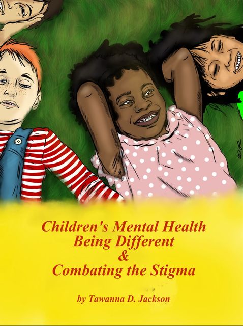 Children's Mental Health Being Different & Combating the Stigma, Tawanna D. Jackson