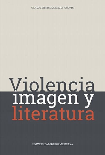 Violencia, imagen y literatura, Carlos Mendiola Mejía