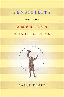Sensibility and the American Revolution, Sarah Knott