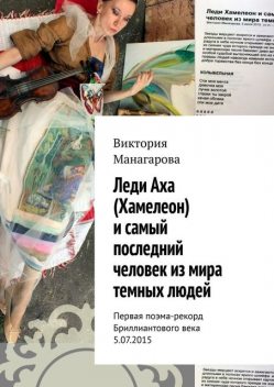 Леди Аха (Хамелеон) и самый последний человек из мира темных людей. Первая поэма-рекорд Бриллиантового века 5.07.2015, Виктория Манагарова