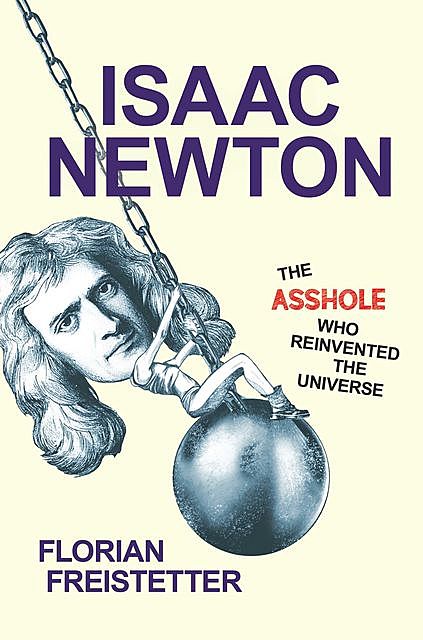 Isaac Newton, The Asshole Who Reinvented the Universe, Florian Freistetter