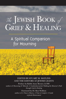 The Jewish Book of Grief and Healing, LCSW, Edited by Stuart M. Matlins, Foreword by Ron Wolfson, Preface by Rabbi Anne Brener, the Editors at Jewish Lights
