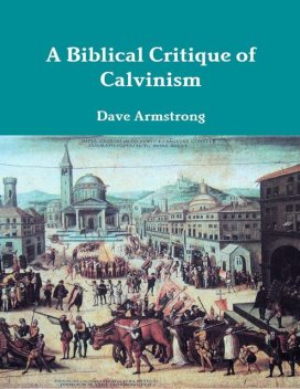A Biblical Critique of Calvinism, Dave Armstrong
