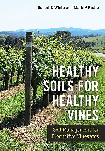 Healthy Soils for Healthy Vines, Robert White, Mark Krstic