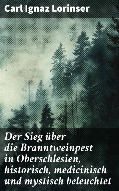 Der Sieg über die Branntweinpest in Oberschlesien, historisch, medicinisch und mystisch beleuchtet, Carl Ignaz Lorinser