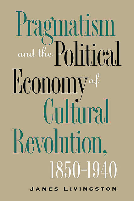 Pragmatism and the Political Economy of Cultural Evolution, James Livingston