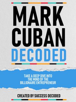 Mark Cuban Decoded: Take A Deep Dive Into The Mind Of The Billionaire Entrepreneur, Success Decoded