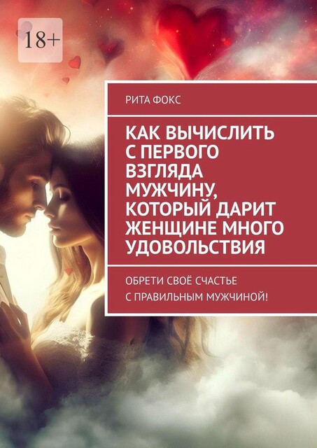 Как вычислить с первого взгляда мужчину, который дарит женщине много удовольствия. Обрети свое счастье с правильным мужчиной, Рита Фокс